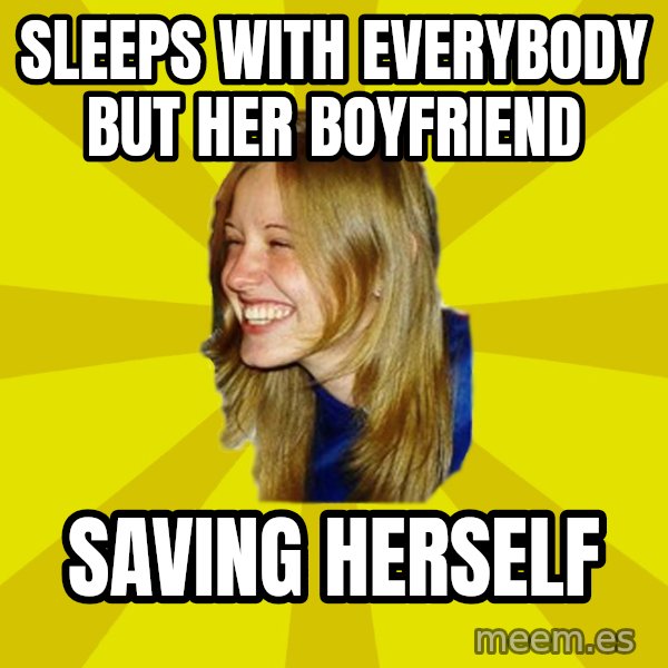 Trologirl meme: sleeps with everybody but her boyfriend / saving herself