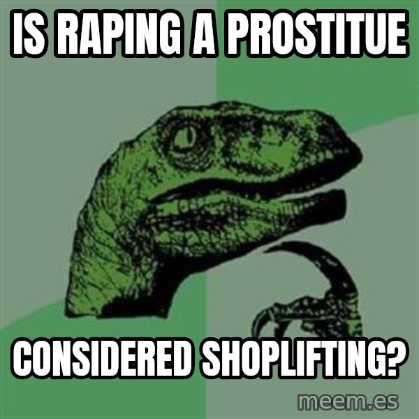 Philosoraptor meme: is raping a prostitue / considered shoplifting?