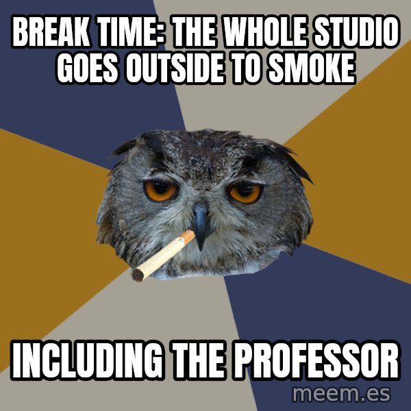 Art Student Owl meme: BREAK TIME: THE WHOLE STUDIO GOES OUTSIDE TO SMOKE / INCLUDING THE PROFESSOR