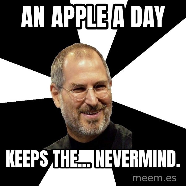 Steve Jobs Says meme: an apple a day / keeps the... nevermind.
