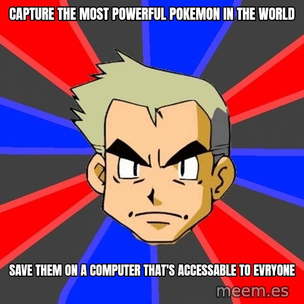 Professor Oak meme: Capture the most powerful pokemon in the world / save them on a computer that's accessable to evryone