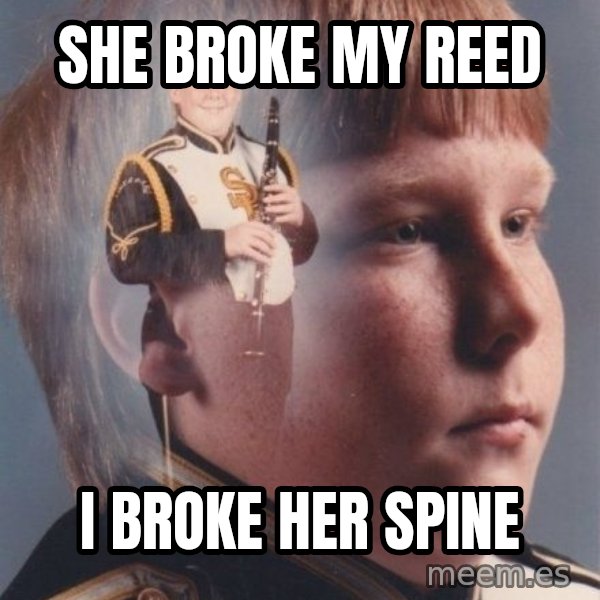 PTSD Clarinet Boy meme: She broke my reed / i broke her spine