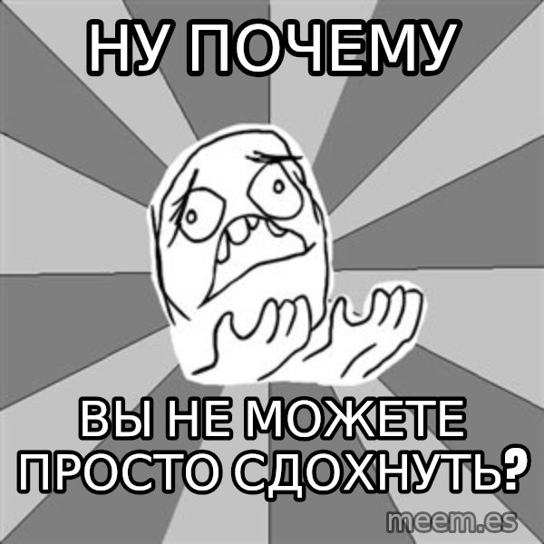 Whyyy??? meme: ну почему / вы не можете просто сдохнуть?