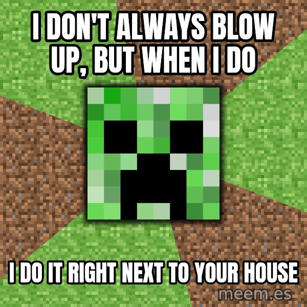 Minecraft Creeper meme: I don't always blow up, but when I do / I do it right next to your house