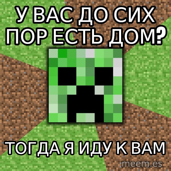 Minecraft Creeper meme: У вас до сих пор есть дом? / тогда я иду к вам