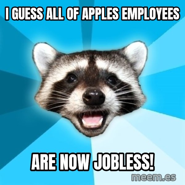 Lame Pun Coon meme: I guess all of Apples employees / ARE now jobless!