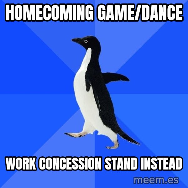 Socially Awkward Penguin meme: homecoming game/dance / work concession stand instead