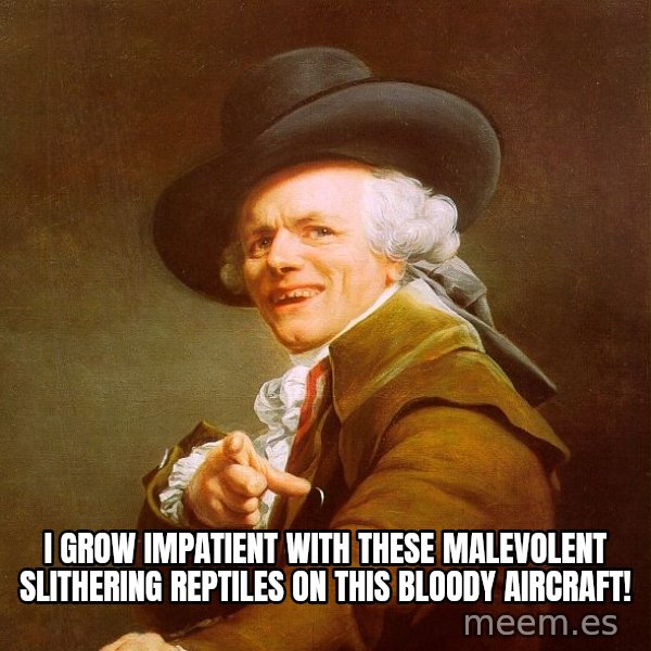 Joseph Ducreux meme: i grow impatient with these malevolent slithering reptiles on this bloody aircraft!