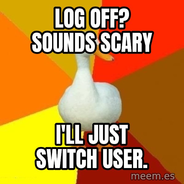 Technologically Impaired Duck meme: Log off? Sounds scary / I'll just switch user.