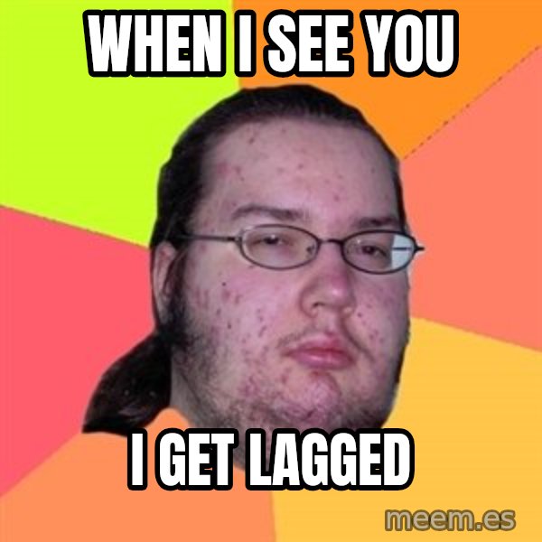Butthurt Dweller meme: wHEN I SEE YOU / I GET LAGGED