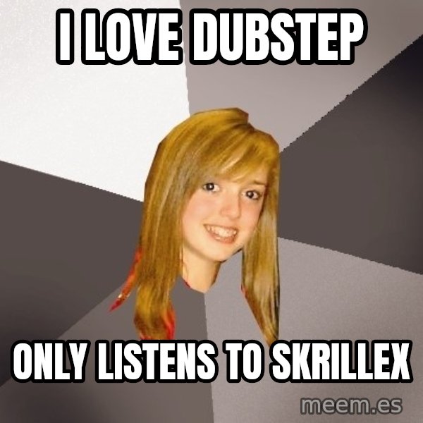 Musically Oblivious 8th Grader meme: i love dubstep / only listens to skrillex