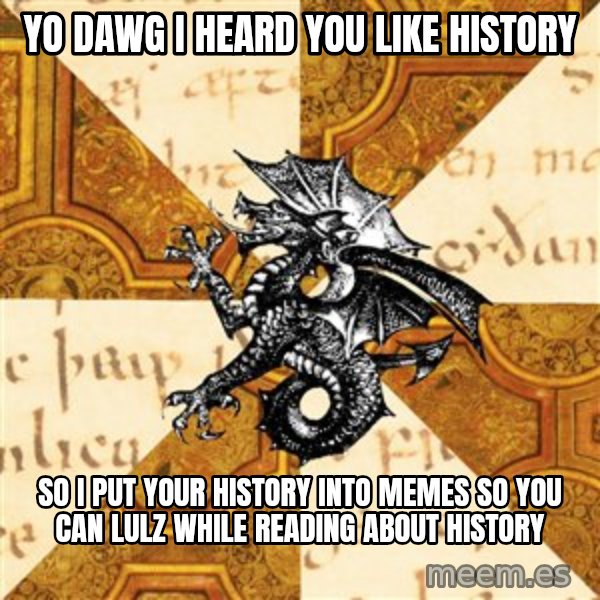 History Major Heraldic Beast meme: Yo Dawg I heard you like history / so I put your history into memes so you can lulz while reading about history