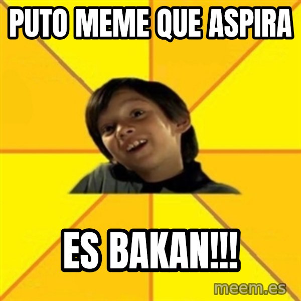 es bakans meme: puto meme que aspira / ES BAKAN!!!