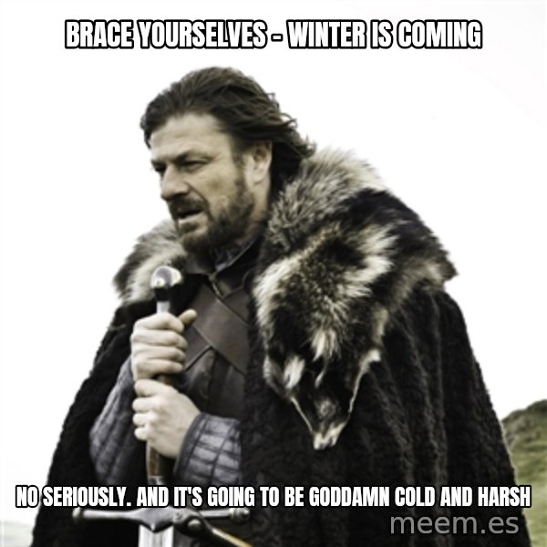 Ned Stark meme: Brace yourselves - winter is coming / No seriously. and it's going to be goddamn cold and harsh