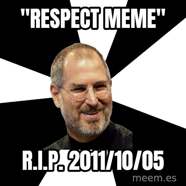 Steve Jobs Says meme: "respect meme" / R.I.P. 2011/10/05