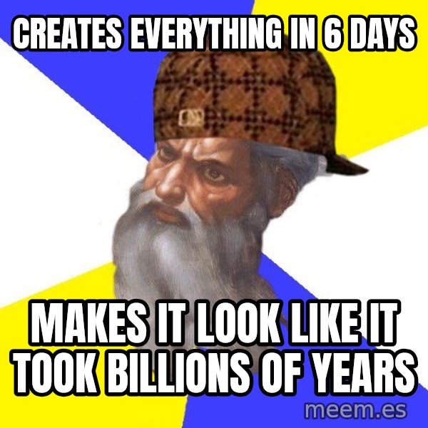 Scumbag God meme: Creates everything in 6 days / makes it look like it took billions of years