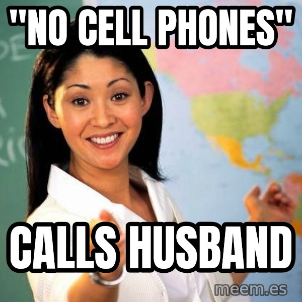 Unhelpful High School Teacher meme: "No cell phones" / Calls husband