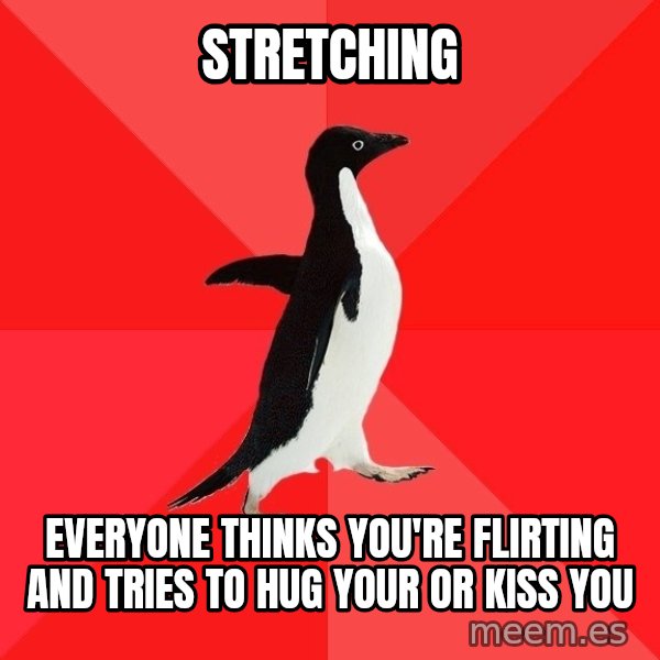 Socially Awesome Penguin meme: stretching / everyone thinks you're flirting and tries to hug your or kiss you
