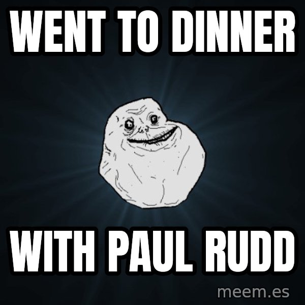 Forever Alone meme: went to dinner / with paul rudd