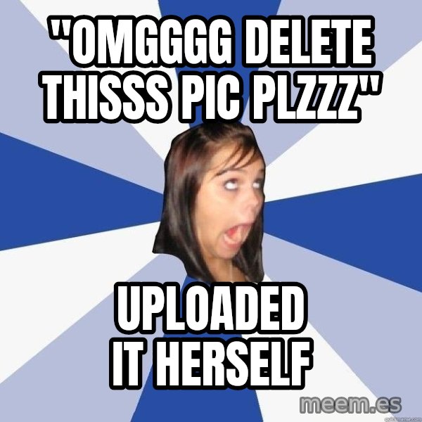 Annoying Facebook Girl meme: "omgggg delete thisss pic plzzz" / UPLOADED IT HERSELF