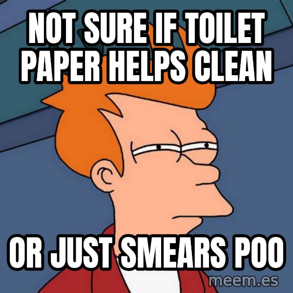 Futurama Fry meme: Not sure if toilet paper helps clean / or just smears poo