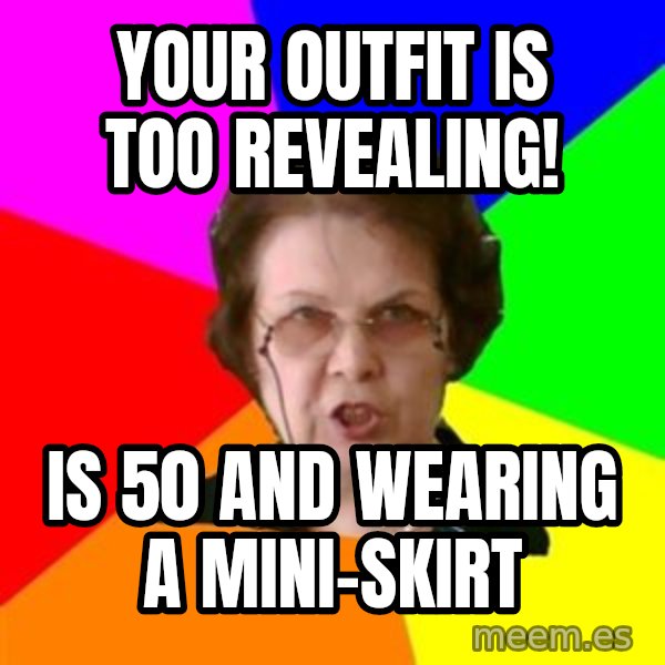 teacher meme: Your outfit is too revealing! / Is 50 and wearing a mini-skirt