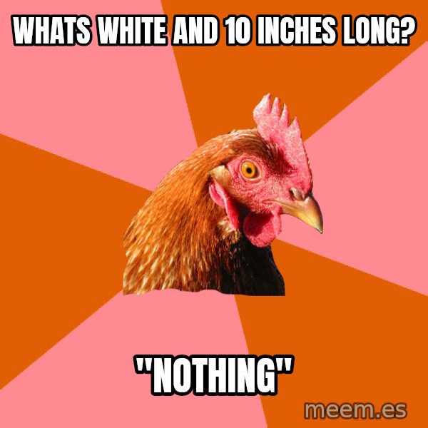Anti Joke Chicken meme: whats white and 10 inches long? / "nothing"