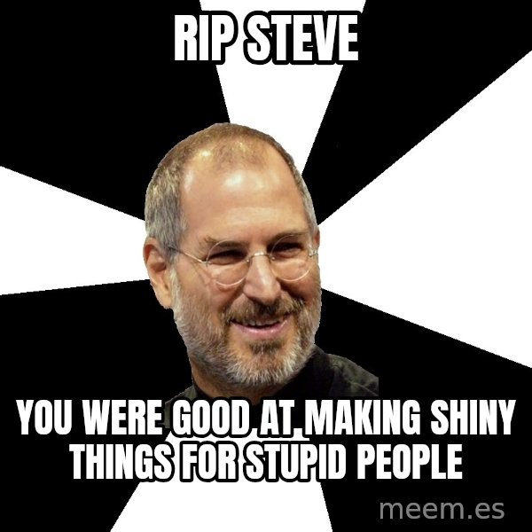 Steve Jobs Says meme: RIP STEVE / you were good at making shiny things for stupid people