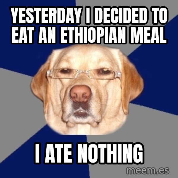 Racist Dog meme: yesterday i decided to eat an ethiopian meal / i ate nothing