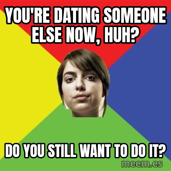 Non Jealous Girl meme: You're dating someone else now, huh? / do you still want to do it?