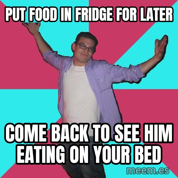Douchebag Roommate meme: put food in fridge for later / come back to see him eating on your bed