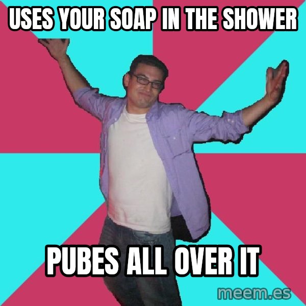 Douchebag Roommate meme: Uses your Soap in the shower / Pubes all over it