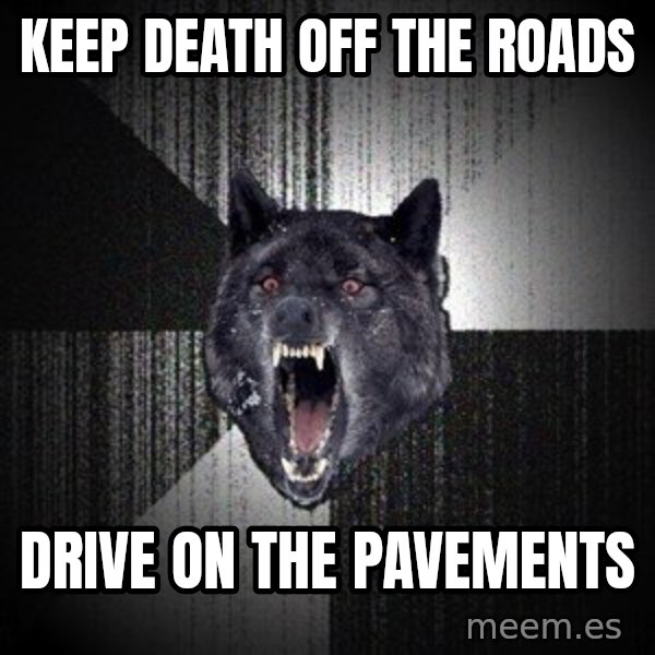 Insanity Wolf meme: KEEP DEATH OFF THE ROADs / DRIVE ON THE PAVEMENTS