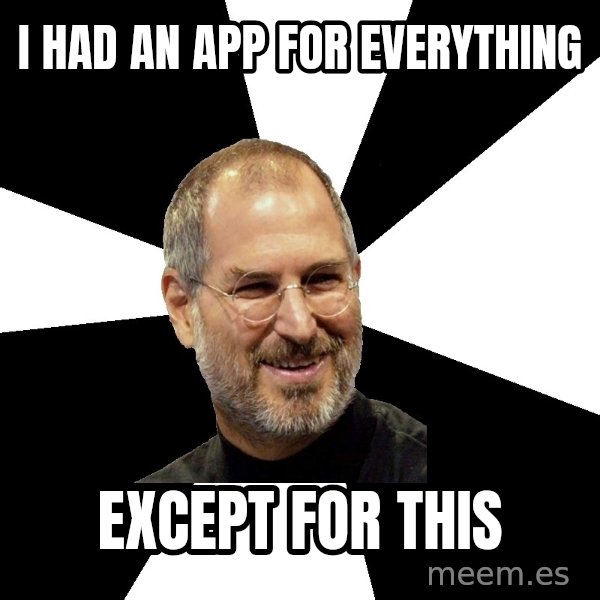 Steve Jobs Says meme: I had an app for everything / except for this