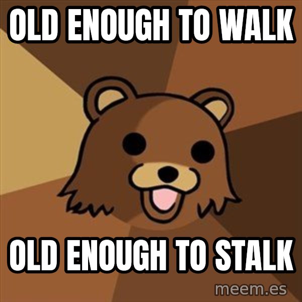 Pedobear meme: old enough to walk / old enough to stalk