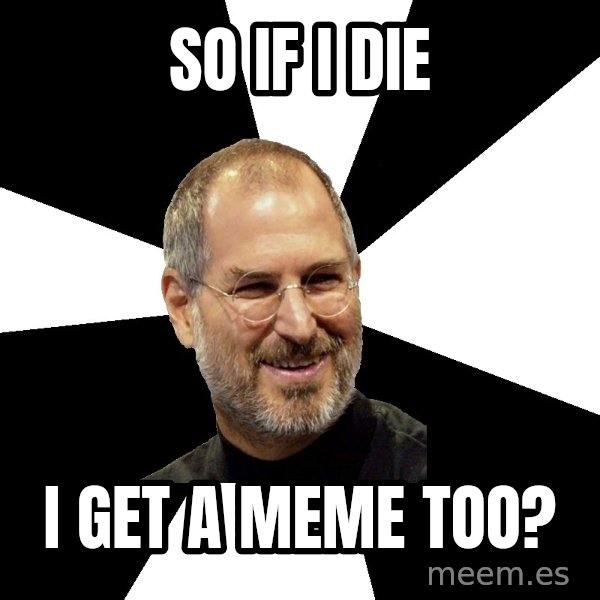 Steve Jobs Says meme: So if i die / i get a meme too?