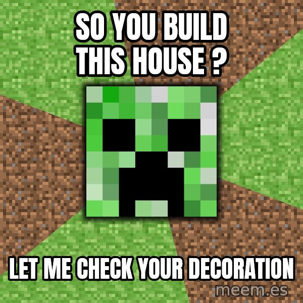Minecraft Creeper meme: so you build this house ? / lET ME CHECK YOUR DECORATION
