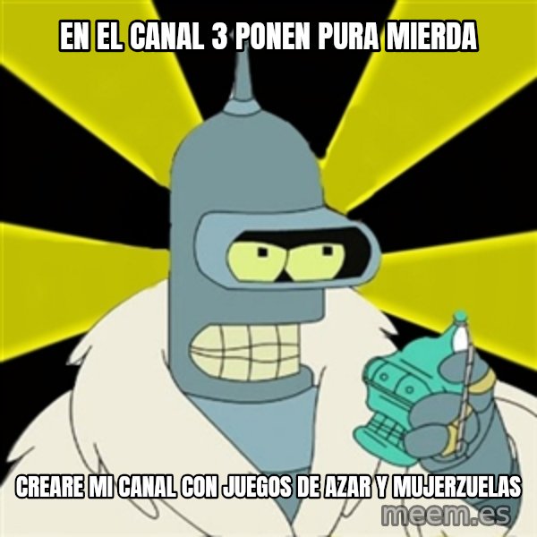 Bender IMHO meme: en el canal 3 ponen pura mierda / creare mi canal con juegos de azar y mujerzuelas