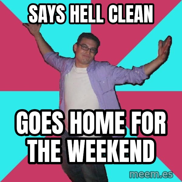 Douchebag Roommate meme: says hell clean / goes home for the weekend