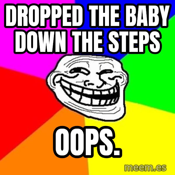 Trollface meme: dropped the baby down the steps / oops.
