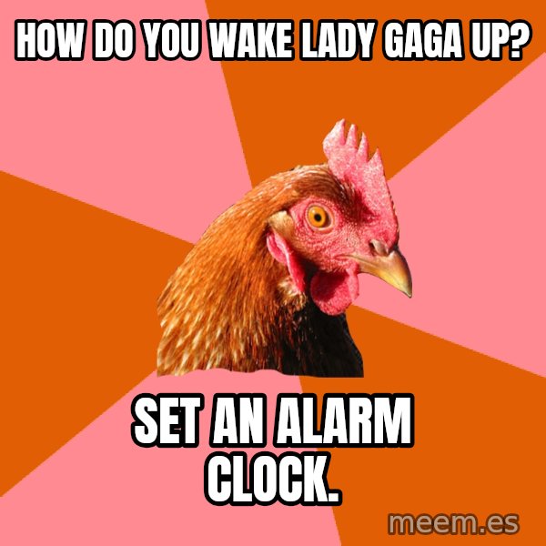 Anti Joke Chicken meme: How do you wake Lady Gaga up? / Set an Alarm clock.