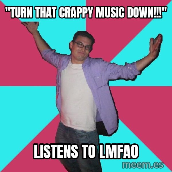 Douchebag Roommate meme: "Turn that crappy music down!!!" / Listens to lmfao