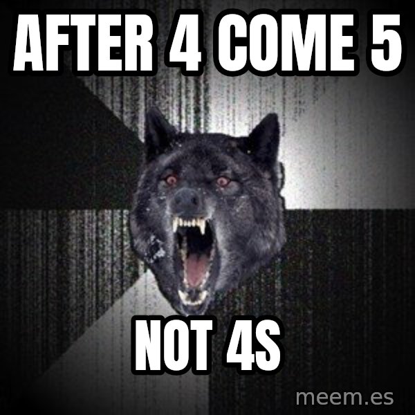 Insanity Wolf meme: AFTER 4 COME 5 / NOT 4S