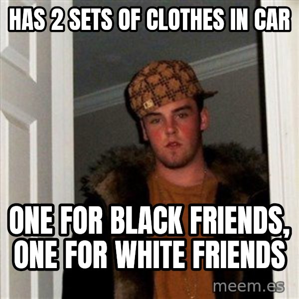 Scumbag Steve meme: Has 2 sets of clothes in car / one for black friends, one for white friends