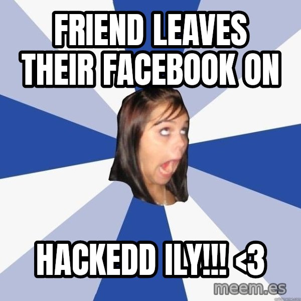 Annoying Facebook Girl meme: Friend leaves their facebook on / hackedd ily!!! <3