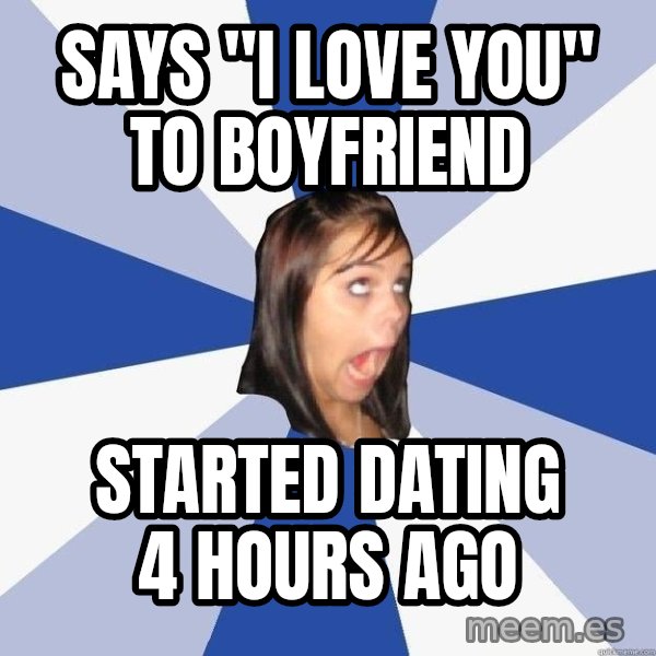 Annoying Facebook Girl meme: Says "I love you" to boyfriend / started dating 4 hours ago