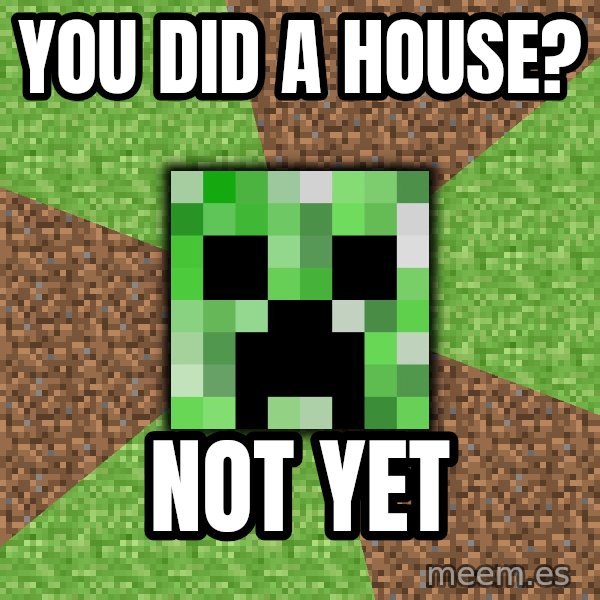 Minecraft Creeper meme: you did a house? / not yet