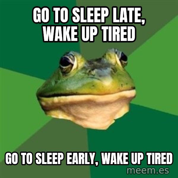 Foul Bachelor Frog meme: go to sleep late, wake up tired / go to sleep early, wake up tired