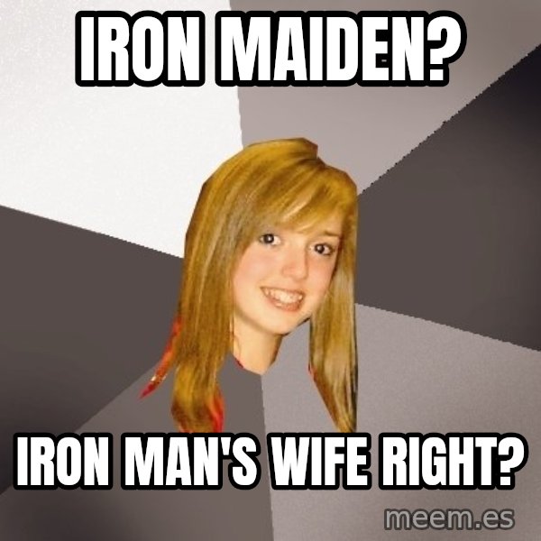 Musically Oblivious 8th Grader meme: iron maiden? / iron man's wife right?