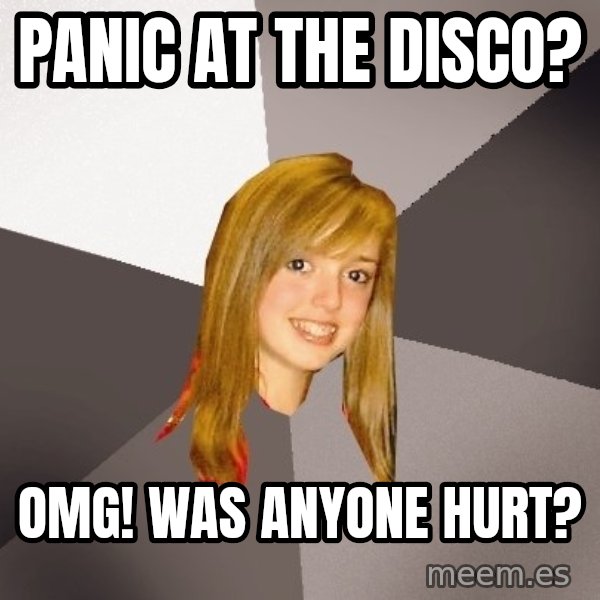 Musically Oblivious 8th Grader meme: Panic at the disco? / OMG! was anyone hurt?